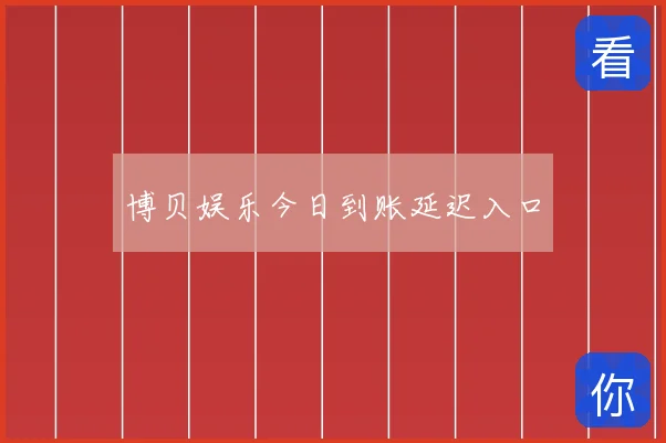 博贝娱乐今日到账延迟入口