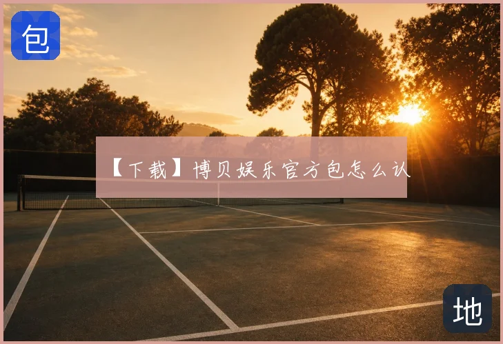 【下载】博贝娱乐官方包怎么认