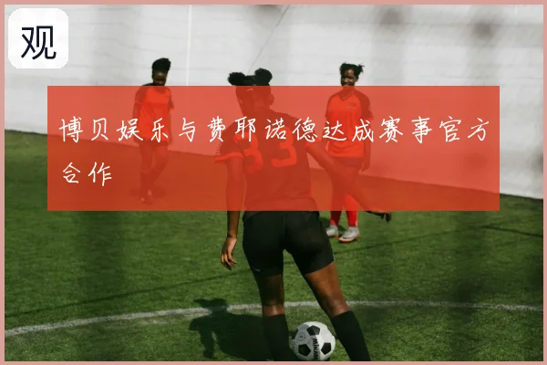 博贝娱乐与费耶诺德达成赛事官方合作