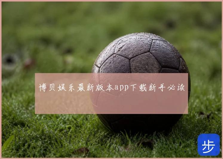 博贝娱乐最新版本app下载新手必读