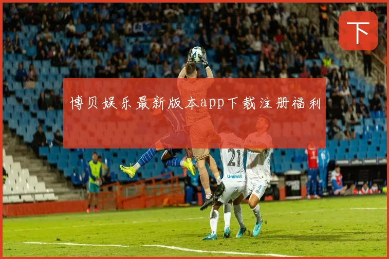博贝娱乐最新版本app下载注册福利