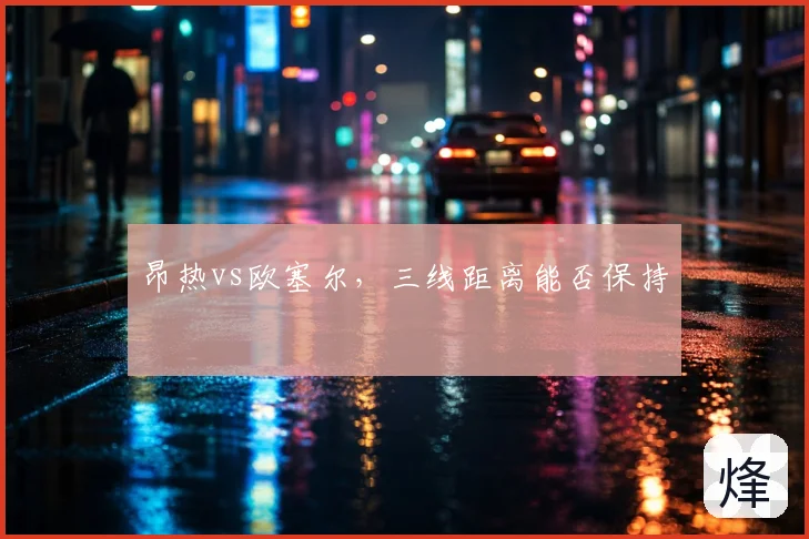 昂热vs欧塞尔，三线距离能否保持